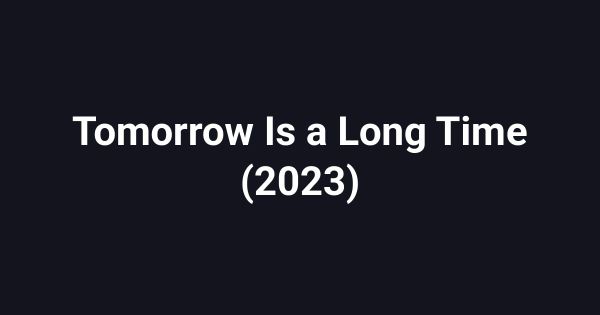 Tomorrow Is a Long Time (2023)