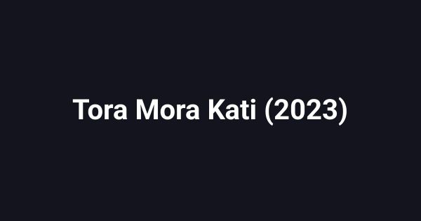 Tora Mora Kati (2023)