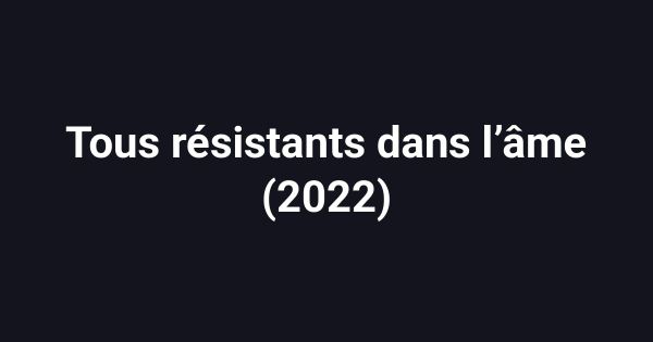 Tous résistants dans l’âme (2022)