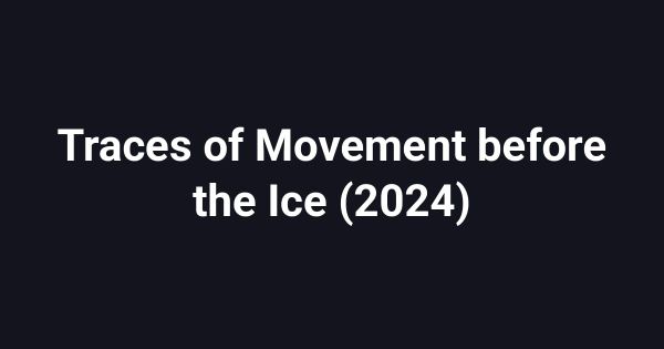 Traces of Movement before the Ice (2024)