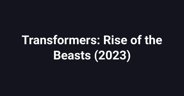 Transformers: Rise of the Beasts (2023)