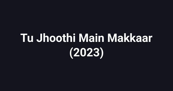 Tu Jhoothi Main Makkaar (2023)