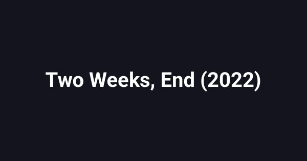 Two Weeks, End (2022)