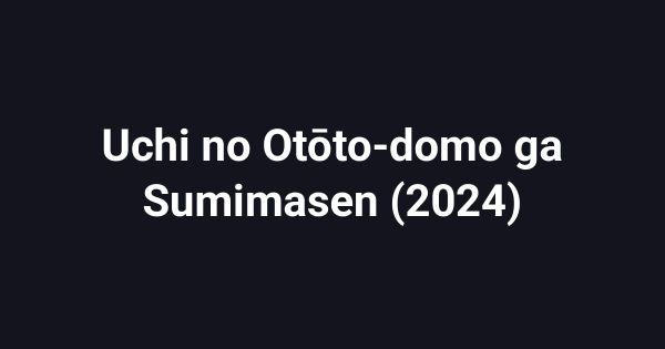 Uchi no Otōto-domo ga Sumimasen (2024)