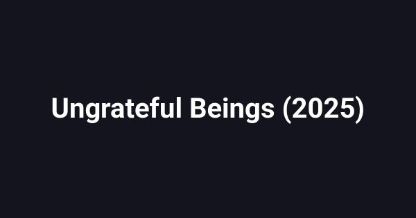 Ungrateful Beings (2025)