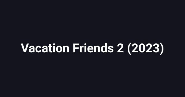 Vacation Friends 2 (2023)