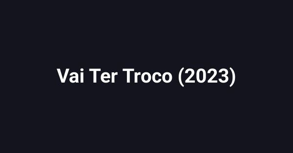 Vai Ter Troco (2023)