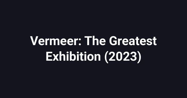 Vermeer: The Greatest Exhibition (2023)