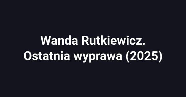 Wanda Rutkiewicz. Ostatnia wyprawa (2025)