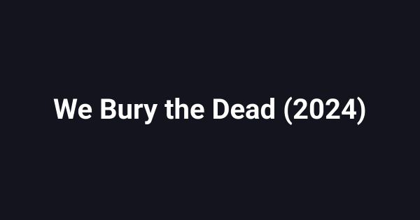 We Bury the Dead (2024)