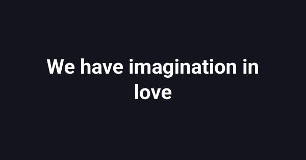 We have imagination in love