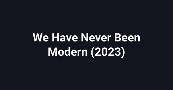 We Have Never Been Modern (2023)