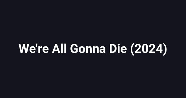 We're All Gonna Die (2024)