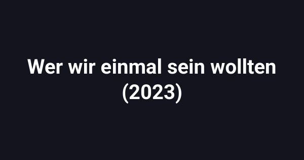 Wer wir einmal sein wollten (2023)