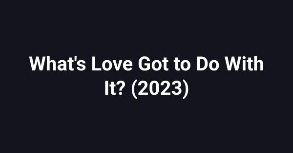 What's Love Got to Do With It? (2023)