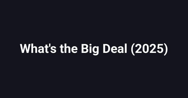 What's the Big Deal (2025)