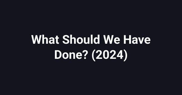 What Should We Have Done? (2024)