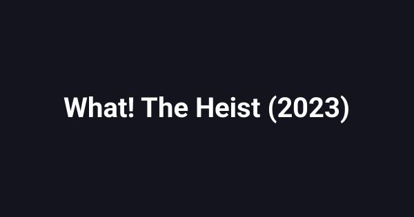 What! The Heist (2023)