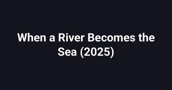 When a River Becomes the Sea (2025)
