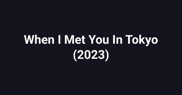When I Met You In Tokyo (2023)