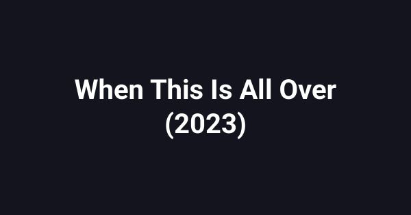 When This Is All Over (2023)