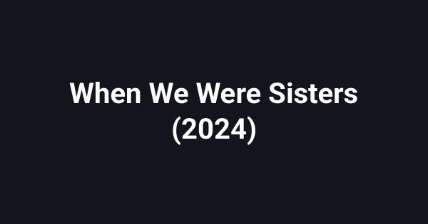 When We Were Sisters (2024)