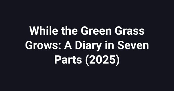 While the Green Grass Grows: A Diary in Seven Parts (2025)
