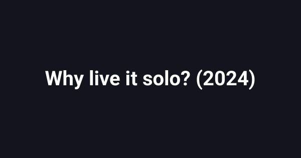 Why live it solo? (2024)