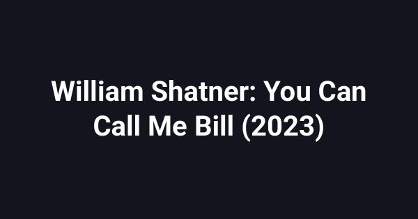 William Shatner: You Can Call Me Bill (2023)