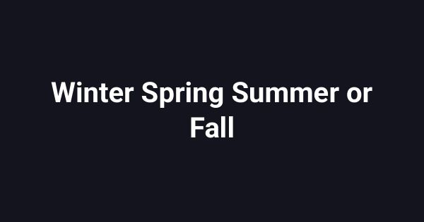 Winter Spring Summer or Fall
