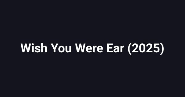 Wish You Were Ear (2025)