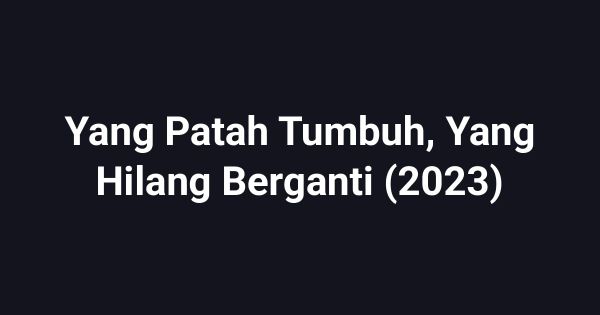 Yang Patah Tumbuh, Yang Hilang Berganti (2023)