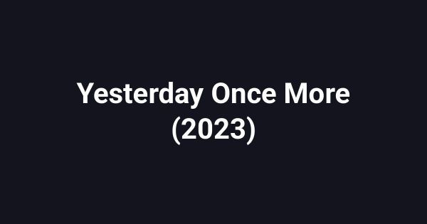 Yesterday Once More (2023)