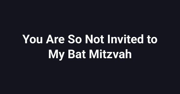 You Are So Not Invited to My Bat Mitzvah