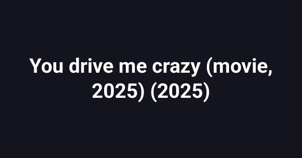 You drive me crazy (movie, 2025) (2025)