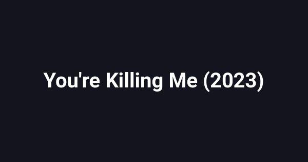 You're Killing Me (2023)