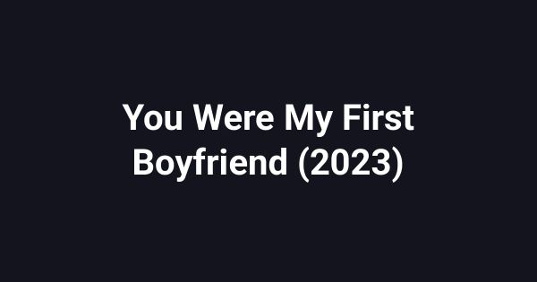 You Were My First Boyfriend (2023)