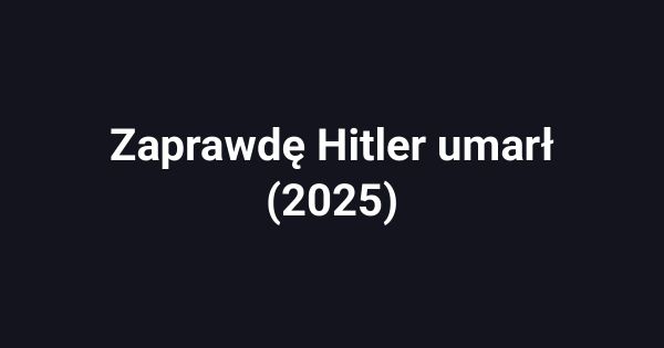 Zaprawdę Hitler umarł (2025)