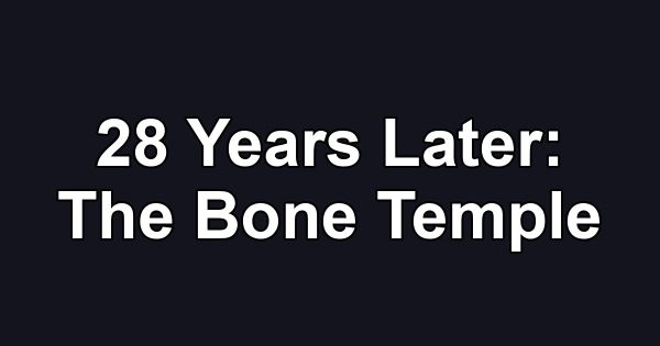28 Years Later: The Bone Temple
