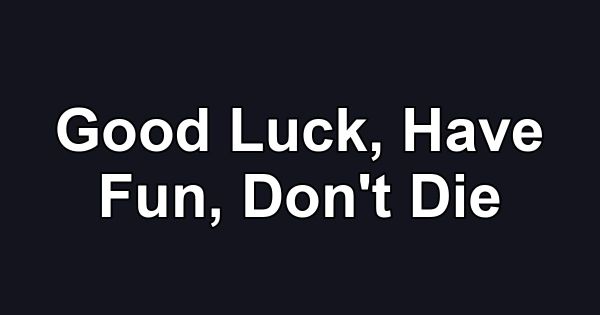 Good Luck, Have Fun, Don't Die