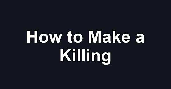 How to Make a Killing
