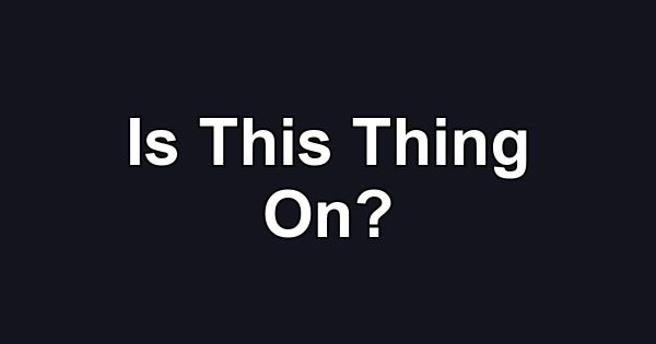 Is This Thing On?