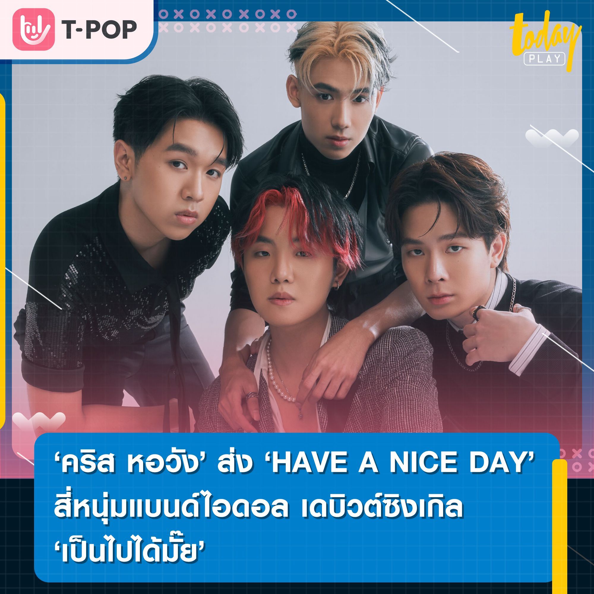 คริส หอวัง พร้อมส่ง HAVE A NICE DAY สี่หนุ่มแบนด์ไอดอลเดบิวต์ซิงเกิล “เป็นไปได้มั๊ย”