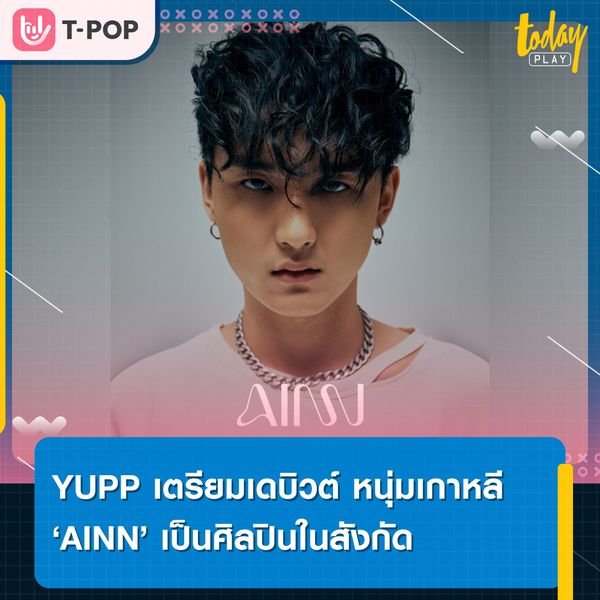 YUPP! เปิดตัวศิลปินใหม่ AINN (อาอิน) ซึ่งเป็นหนุ่มเกาหลี 100%
