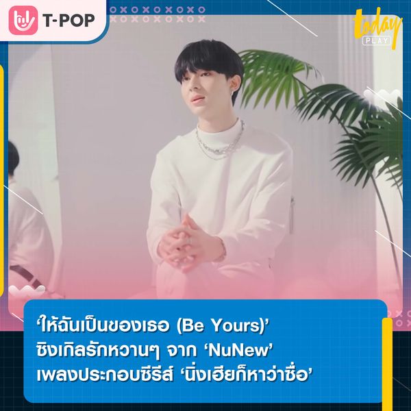 ‘ให้ฉันเป็นของเธอ (Be Yours)’ ซิงเกิลรักหวานๆ จาก ‘NuNew’ เพลงประกอบซีรีส์ ‘นิ่งเฮียก็หาว่าซื่อ Cutie Pie Series’