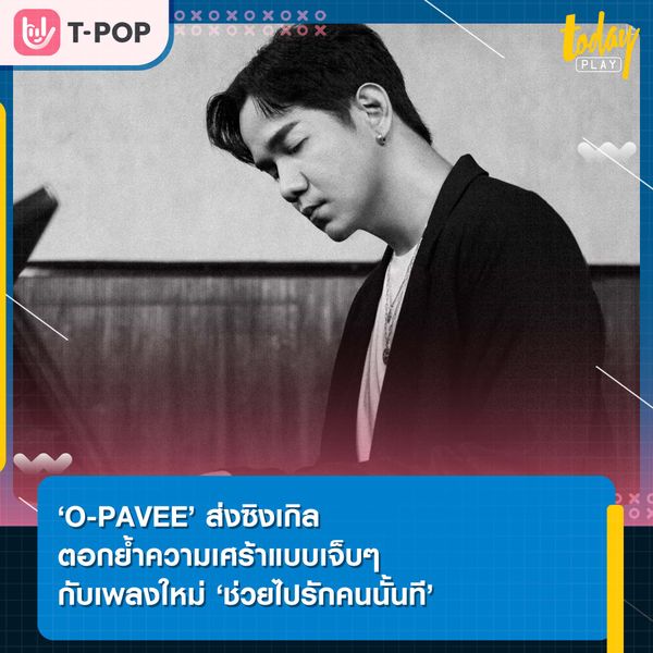 ‘O-PAVEE’ ส่งเพลงตอกย้ำความเศร้าแบบเจ็บๆ กับซิงเกิลใหม่ ‘ช่วยไปรักคนนั้นที’