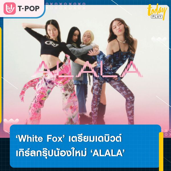 ‘White Fox’ เตรียมเดบิวต์เกิร์ลกรุ๊ปน้องใหม่ ‘ALALA’ 4 สาว 4 สไตล์ ที่พร้อมจะมาเขย่าวงการ T-POP