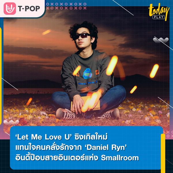 ‘Let Me Love U’ ซิงเกิลใหม่แทนใจคนคลั่งรักจาก ‘Daniel Ryn’ อินดี้ป๊อบสายอินเตอร์แห่ง Smallroom