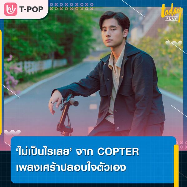 “ไม่เป็นไรเลย” เพลงเศร้าปลอบใจตัวเองจาก COPTER ทั้งที่ในใจจริงๆแล้วไปแทบไม่เป็น