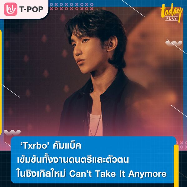 Txrbo คัมแบ็คเข้มข้นทั้งงานดนตรีและตัวตน ในซิงเกิลใหม่ Can’t Take It Anymore